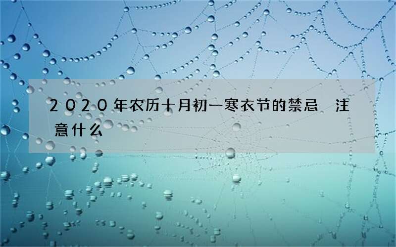 2020年农历十月初一寒衣节的禁忌 注意什么